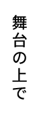 舞台の上で